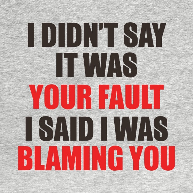 I Didn't Say It Was Your Fault. I Said I Was Blaming You. by VintageArtwork